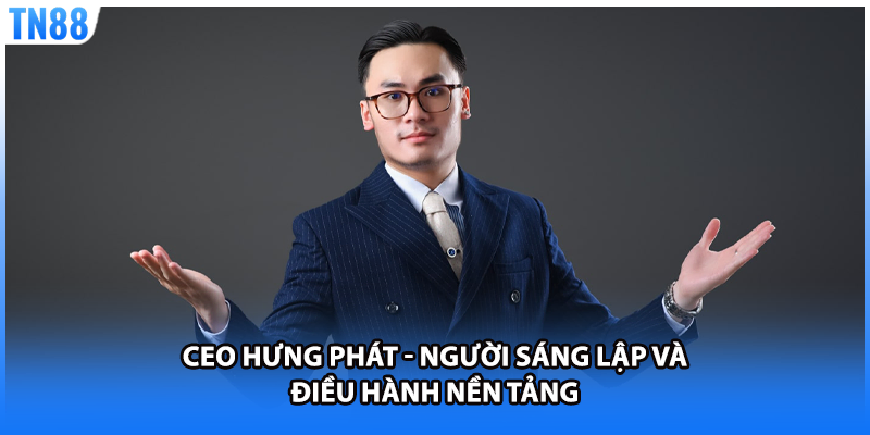 CEO Hưng Phát - Người sáng lập và điều hành nền tảng 